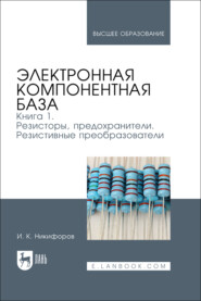 Электронная компонентная база. Книга 1. Резисторы, предохранители. Резистивные преобразователи. Учебное пособие для вузов