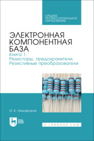 Электронная компонентная база. Книга 1. Резисторы, предохранители. Резистивные преобразователи. Учебное пособие для СПО