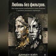 Любовь без фильтров. Как перестать влюбляться в свои иллюзии и увидеть реального партнера