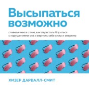 Высыпаться возможно. Главная книга о том, как перестать бороться с нарушениями сна и вернуть себе силы и энергию