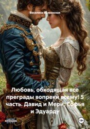 Любовь, обходящая все преграды вопреки всему! 5 часть. Давид и Мери, Софья и Эдуарду