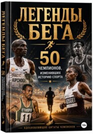 Легенды бега. 50 чемпионов, изменивших историю спорта