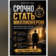 Срочно стать миллионером. Настольная книга для тех, кто не хочет ждать 30 лет: 5 стратегий, 10 шагов и реалистичные сроки. Быстрый старт