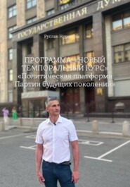ПРОГРАММА: «НОВЫЙ ТЕМПОРАЛЬНЫЙ КУРС» «Политическая платформа Партии будущих поколений»