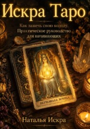 Искра Таро. Как зажечь свою колоду. Практическое руководство для начинающих