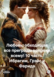 Любовь, обходящая все преграды вопреки всему! 10 часть. Ибрагим, Грэйс и Фарида