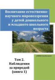 Воспитание естественно-научного мировоззрения у детей дошкольного и младшего школьного возраста. Том 2. «Наблюдения за природой». Книга 1
