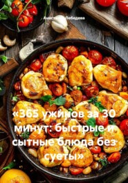 «365 ужинов за 30 минут: быстрые и сытные блюда без суеты»