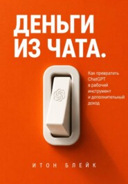 Деньги из чата. Как превратить ChatGPT в рабочий инструмент и дополнительный доход