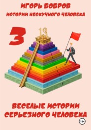 Истории нескучного человека. Книга 3. Веселые истории серьезного человека