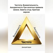 Чистота, Внимательность, Аккуратность-Три золотых правила жизни. Заветы отца. Краткая версия.