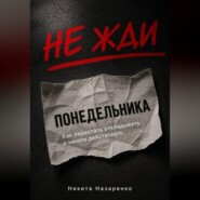 НЕ ЖДИ ПОНЕДЕЛЬНИКА: КАК ПЕРЕСТАТЬ ОТКЛАДЫВАТЬ И НАЧАТЬ ДЕЙСТВОВАТЬ