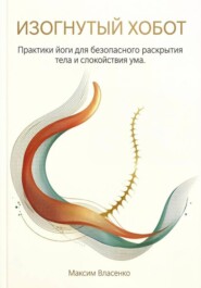 «Изогнутый хобот. Практики йоги для безопасного раскрытия тела и спокойствия ума»