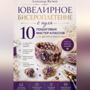 Ювелирное бисероплетение с нуля. 10 пошаговых мастер-классов для детей и взрослых.