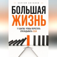 Большая жизнь. 11 шагов, чтобы перестать откладывать себя