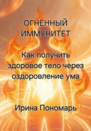 ОГНЕННЫЙ ИММУНИТЕТ: Как получить здоровое тело через оздоровление ума