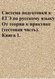 Система подготовки к ЕГЭ по русскому языку. От теории к практике (тестовая часть). Книга 1.