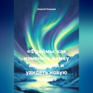 «Фреймы: как изменить рамку мышления и увидеть новую жизнь»