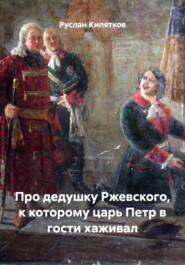 Про дедушку Ржевского, к которому царь Петр в гости хаживал