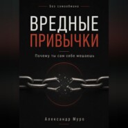 Без самообмана. Вредные привычки. Почему ты сам себе мешаешь