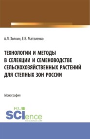 Технологии и методы в селекции и семеноводстве сельскохозяйственных растений для степных зон России. (Аспирантура, Бакалавриат, Магистратура, Специалитет). Монография.
