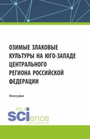 Озимые злаковые культуры на юго-западе Центрального региона Российской Федерации. (Аспирантура, Бакалавриат, Магистратура). Монография.