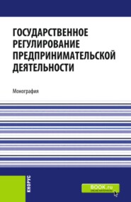 Государственное регулирование предпринимательской деятельности. (Бакалавриат, Магистратура). Монография.