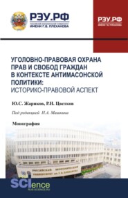 Уголовно-правовая охрана прав и свобод граждан в контексте антимасонской политики: историко-правовой аспект. (Бакалавриат, Магистратура, Специалитет). Монография.