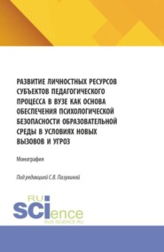 Развитие личностных ресурсов субъектов педагогического процесса в вузе как основа обеспечения психологической безопасности образователь-ной среды в условиях новых вызовов и угроз. (Бакалавриат, Магистратура). Монография.