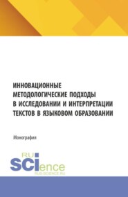 Инновационные методологические подходы в исследовании и интерпретации текстов в языковом образовании. (Аспирантура, Бакалавриат, Магистратура). Монография.