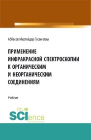 Применение инфракрасной спектроскопии к органическим и неорганическим соединениям. (Аспирантура, Бакалавриат, Магистратура, Специалитет). Учебник.