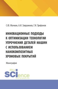 Инновационные подходы к оптимизации технологии упрочнения деталей машин с использованием нанокомпозитных хромовых покрытий. (Аспирантура, Бакалавриат, Магистратура, Специалитет). Монография.