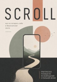 Scroll. Как не потерять себя в бесконечной ленте: практическое руководство по возвращению к реальной жизни