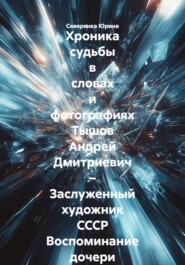 Хроника судьбы в словах и фотографиях Тышов Андрей Дмитриевич – Заслуженный художник СССР Воспоминание дочери