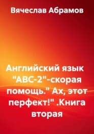 Английский язык   "ABC-2"-скорая помощь." Ах, этот перфект!" .Книга вторая