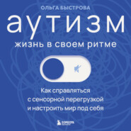 Аутизм: жизнь в своем ритме. Как справляться с сенсорной перегрузкой и настроить мир под себя