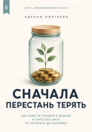 Сначала перестань терять. Как навести порядок в деньгах и перестать жить от зарплаты до зарплаты