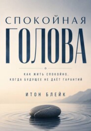 Спокойная голова. Как жить спокойно, когда будущее не даёт гарантий