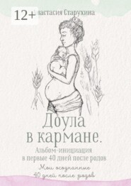 Доула в кармане. Альбом-инициация в первые 40 дней после родов. Мои осознанные сорок дней после родов