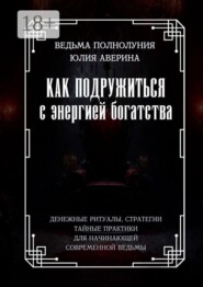 Как подружиться с энергией богатства. Денежные ритуалы, стратегии, тайные практики для начинающей современной ведьмы