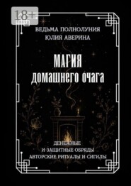 Магия домашнего очага. Денежные и защитные обряды. Авторские ритуалы и сигилы