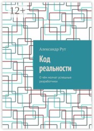 Код реальности. О чём молчат успешные разработчики