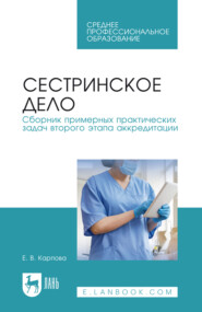 Сестринское дело. Сборник примерных практических задач второго этапа аккредитации. Учебное пособие для СПО. 5-е издание, стереотипное