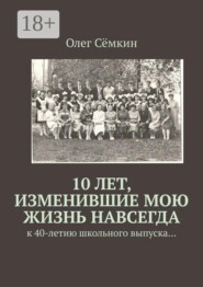 10 лет, изменившие мою жизнь навсегда. к 40-летию школьного выпуска…