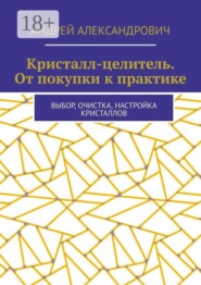 Кристалл-целитель. От покупки к практике. Выбор, очистка, настройка кристаллов