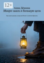 Микро-шаги в большую цель. Как идти дальше, когда всё бесит и хочется бросить
