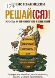Решай (ся)! Книга о принятии решений