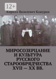 Миросозерцание и культура русского старообрядчества XVII—XX вв.