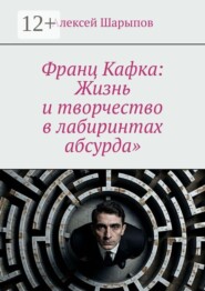 Франц Кафка: Жизнь и творчество в лабиринтах абсурда»