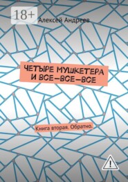 Четыре мушкетера и все-все-все. Книга вторая. Обратно.